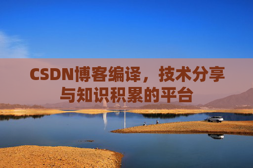 CSDN博客编译，技术分享与知识积累的平台